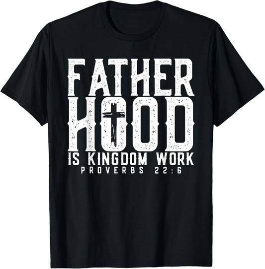 Fatherhood Is Kingdom Work Proverbs 22-6, Christian Dad T-shirt