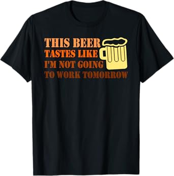 THIS BEER TASTES LIKE C I'M NOT GOING TO WORK Funny design T-Shirt