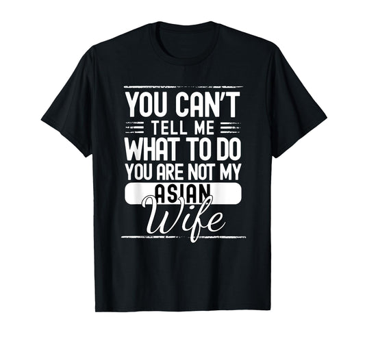 You Cant Tell Me What to Do Your Not My Asian Wife T-Shirt