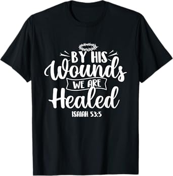 By His Wounds We Are Healed - Bible Christian Faith Jesus T-Shirt