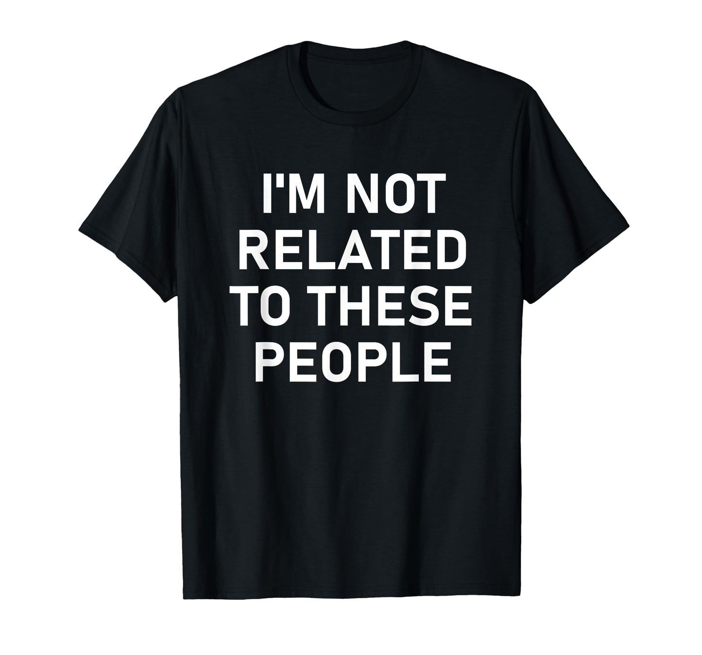 I'm Not Related to These People, Funny, Jokes, Sarcastic T-Shirt