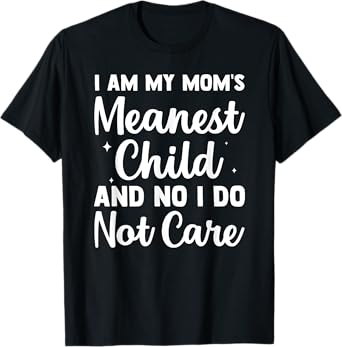 I am my mom meanest child and no I do not care T-Shirt