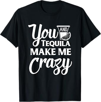 You And Tequila Make Me Crazy Funny Drinking T-Shirt T-Shirt