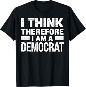 Democrat Think Therefore Am a Democrat Funny Gift T-Shirt