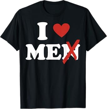 I Love Me Shirt I Heart Me Shirt I Love Men Without The N T-Shirt