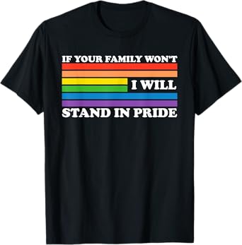 If Your Family Won't I Will Stand In Pride Quote T-Shirt