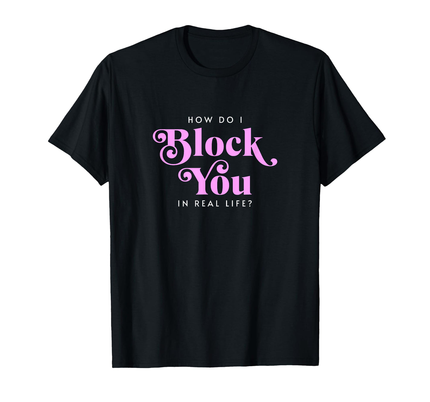 How Do I Block You Real Life Funny Sarcasm Humor Casual T-Shirt