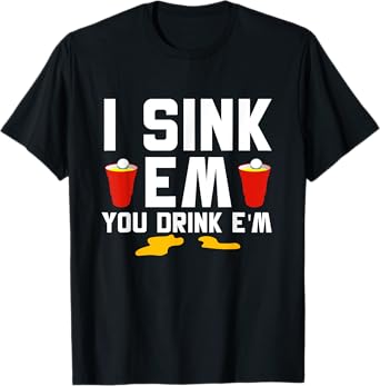 I Sink 'Em You Drink 'Em Beer Ping Pong Beer Pong T-Shirt