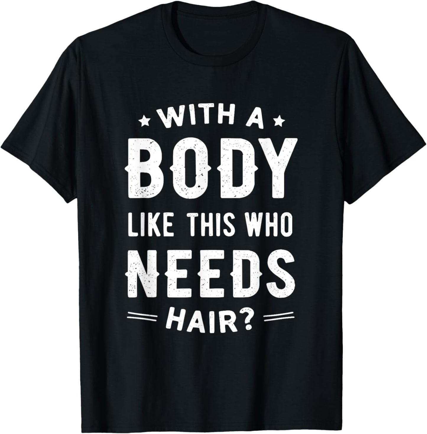 With a Body Like This, Who Needs Hair? T-Shirt