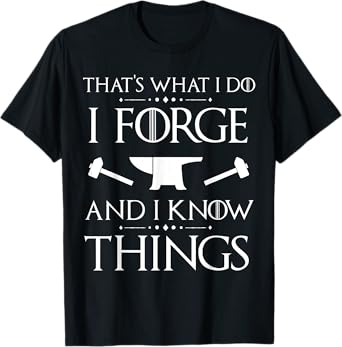 I Forge and I Know Things TShirt Blacksmith Forging Gift Tee T-Shirt