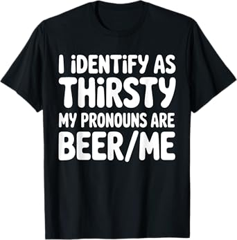 I Identify As Thirsty My Pronouns are Beer/Me T-Shirt