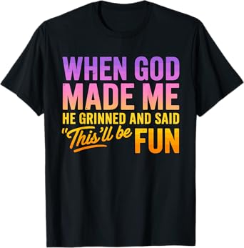 When God Made Me He Grinned And Said This'll Be Fun Humor T-Shirt