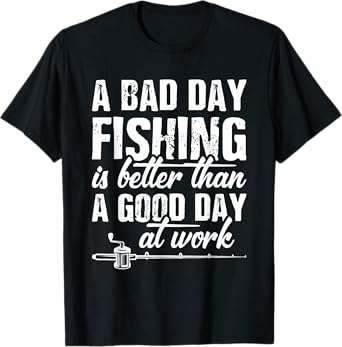 A Bad Day Fishing Is Better Than A Good Day At Work T-Shirt