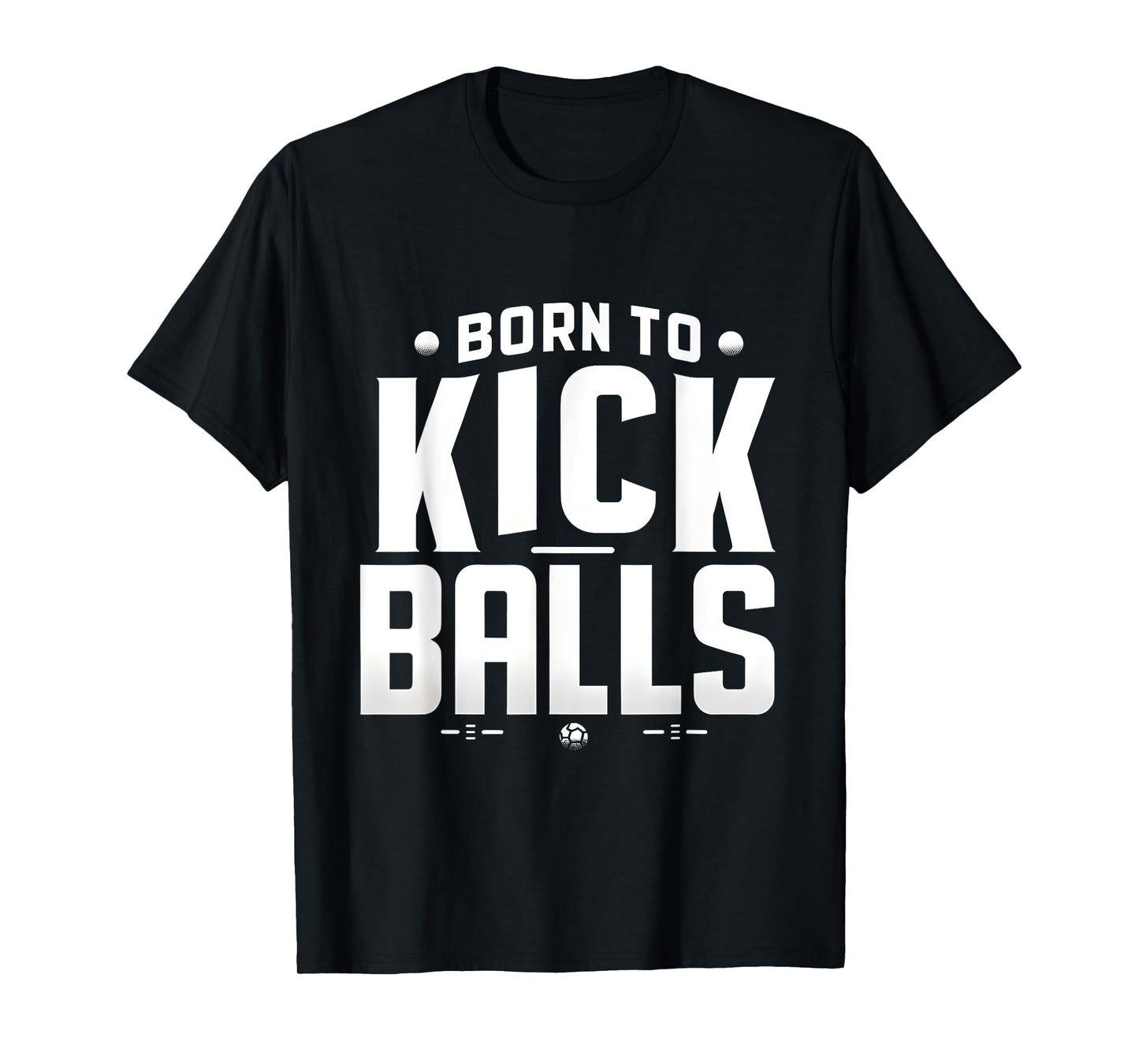 Born to Kick Balls - I'm Just Here To Kick Balls Funny T-Shirt