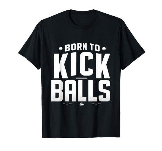 Born to Kick Balls - I'm Just Here To Kick Balls Funny T-Shirt