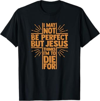 I May Not Be Perfect But Jesus Thinks I'm to Die for T-Shirt