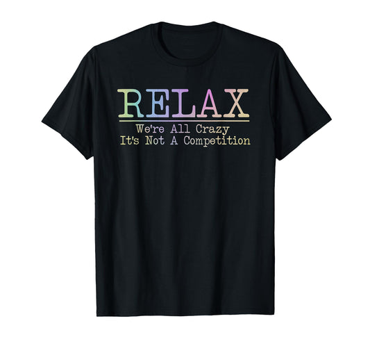 Relax We're All Crazy It's Not A Competition Funny coworkers T-Shirt