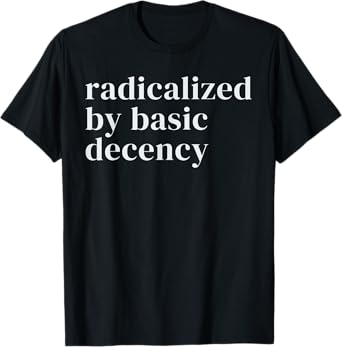 radicalized by basic decency T-Shirt