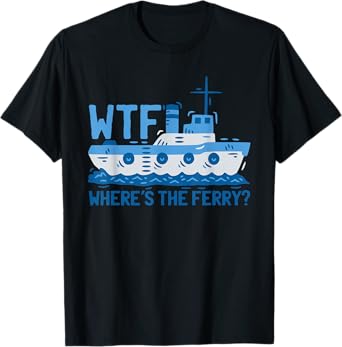 WTF Where's The Ferry? Ferry Boat Ship T-Shirt