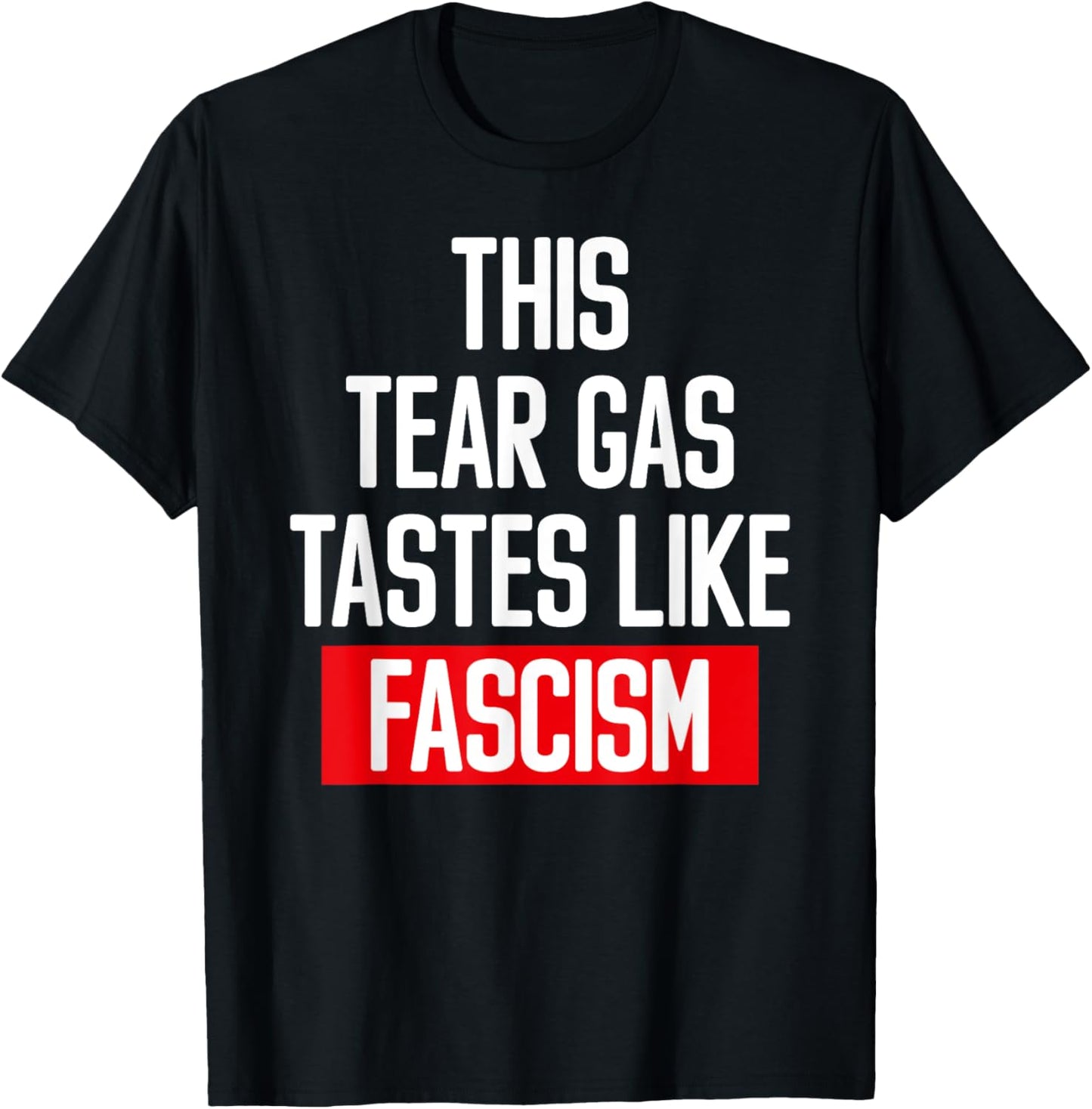 This Tear Gas Tastes Like Fascism Political Protest Slogan T-Shirt