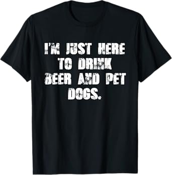 Just here to drink beer and pet dogs mens womens Gift T-Shirt