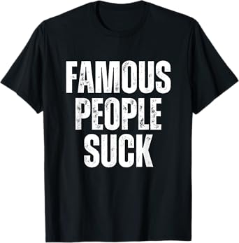 Famous People Suck Funny Joke Sarcastic Graphic Desing T-Shirt