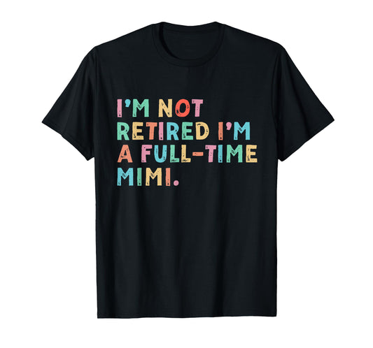 I'm Not Retired I'm A Full Time Mimi Mothers Day T-Shirt
