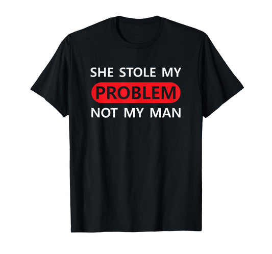 She Stole My Problem Not My Man Funny Saying Joke Love Gift T-Shirt