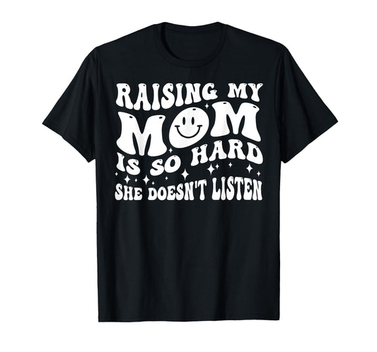 Raising My Mom Is So Hard She Doesn't Listen T-Shirt