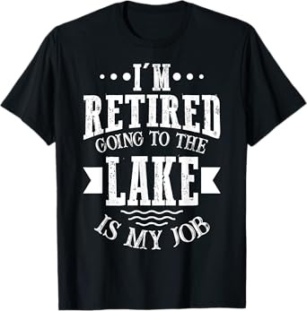 I'm Retired Going to the Lake Is My Job Lake Retirement Gift T-Shirt