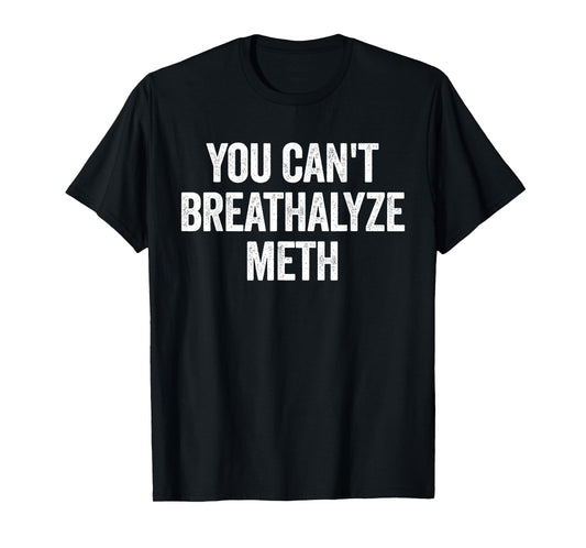 You Cant Breathalyze Meth Funny Raunchy T-Shirt