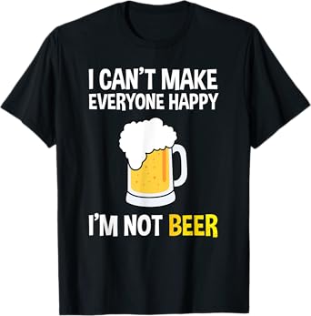 I Can't Make Everyone Happy I'm Not Beer Funny Beer Lover T-Shirt