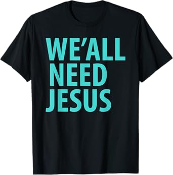WE'ALL NEED JESUS Christian Bible Gospel Shirt John 3:16