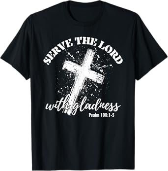 Christian Faith Cross Jesus God Serve The Lord With Gladness T-Shirt