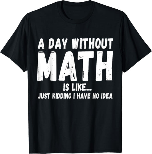 A Day Without Math Is Like Kidding I Have No Idea Humor T-Shirt