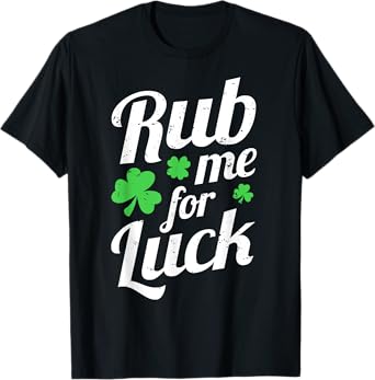 Rub Me For Luck - Saint Patrick's Day Irish Party Funny Gift T-Shirt