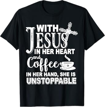 With Jesus In Her Heart & Coffee In Her Hand Unstoppable T-Shirt