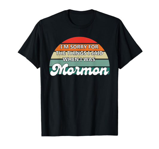 I'm Sorry For The Things I Said When I Was Mormon T-Shirt