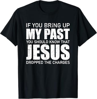 If You Bring Up My Past You Should Know Jesus Dropped Charge T-Shirt