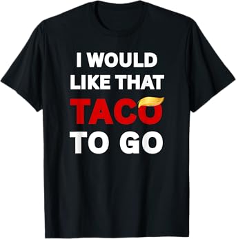 I Would Like That Taco To Go, Funny Sarcastic Adult Humor T-Shirt