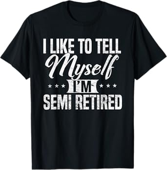 Semi-Retired I tell myself I'm RETIRED Funny T-Shirt T-Shirt