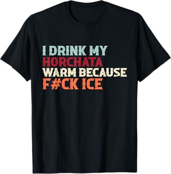 I Drink My Horchata Warm Because F#ck Ice Funny T-Shirt