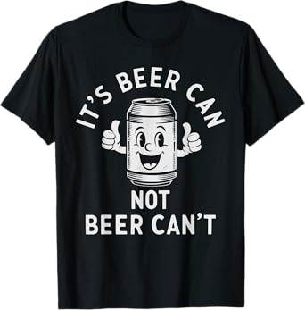 Funny Beer Shirt Men Beer Can It's Beer Can Not Beer Can't T-Shirt