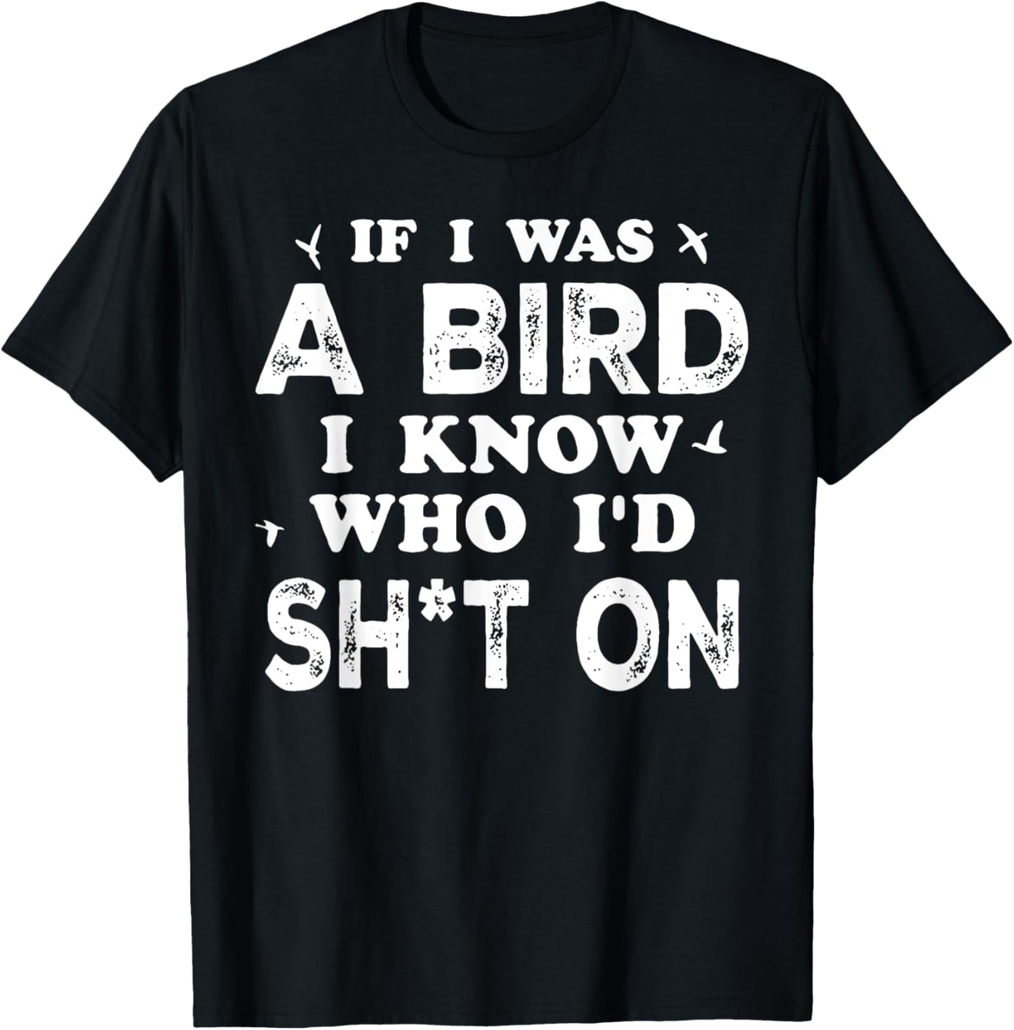 If I Was A Bird I Know Who I'd Shit On T-Shirt