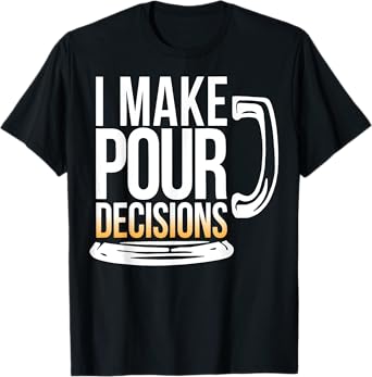 I Make Pour Decisions Funny Beer Drinking T-Shirt
