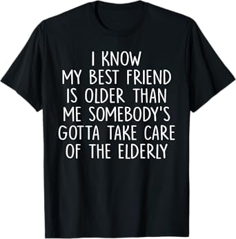 I Know My Best Friend Is Older Than Me Somebody's T-Shirt