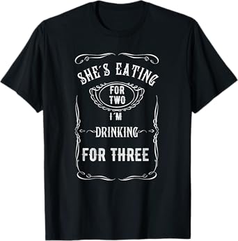 Shes Eating For Two Im Drinking For Three T-Shirt T-Shirt