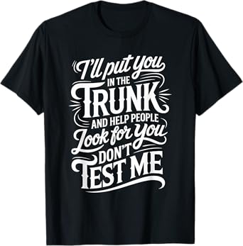 I'll Put You In The Trunk And Help People Look For You T-Shirt
