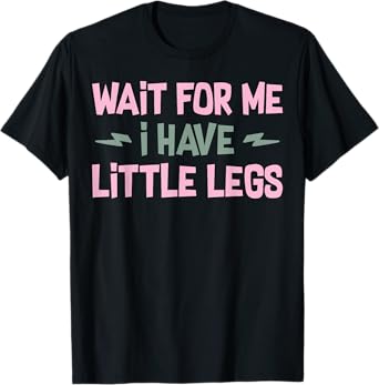 Wait For Me I Have Little Legs Funny Quote Sarcastic saying T-Shirt