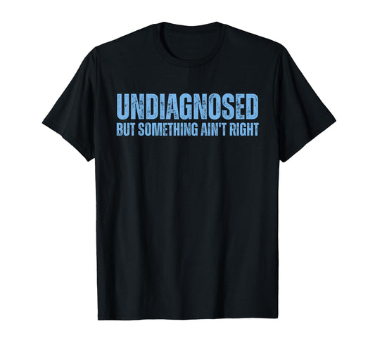 Undiagnosed But Something Ain't Right T-Shirt